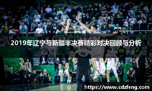 2019年辽宁与新疆半决赛精彩对决回顾与分析