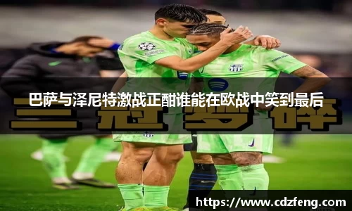 巴萨与泽尼特激战正酣谁能在欧战中笑到最后