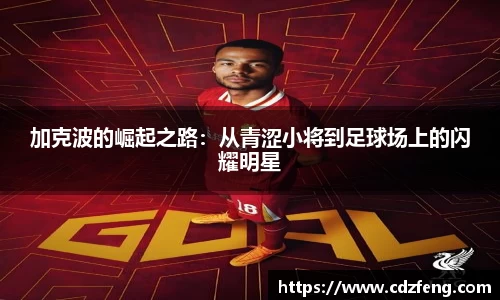 加克波的崛起之路：从青涩小将到足球场上的闪耀明星