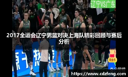 2017全运会辽宁男篮对决上海队精彩回顾与赛后分析