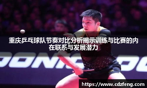 重庆乒乓球队节奏对比分析揭示训练与比赛的内在联系与发展潜力