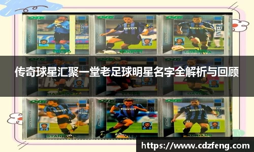 传奇球星汇聚一堂老足球明星名字全解析与回顾