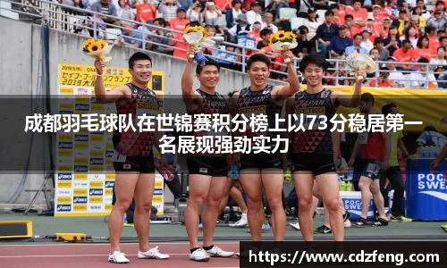 成都羽毛球队在世锦赛积分榜上以73分稳居第一名展现强劲实力