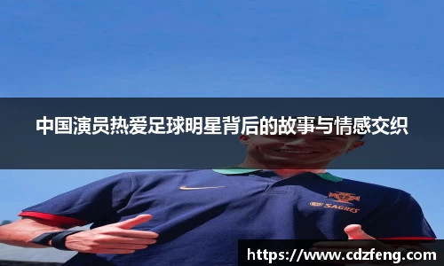 中国演员热爱足球明星背后的故事与情感交织