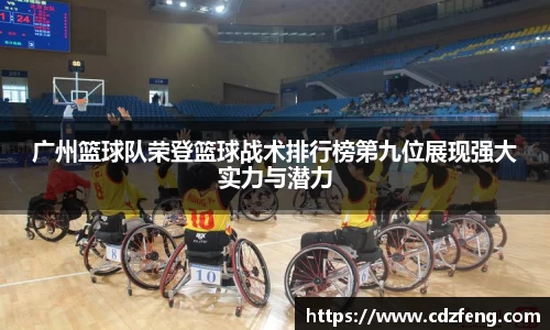 广州篮球队荣登篮球战术排行榜第九位展现强大实力与潜力