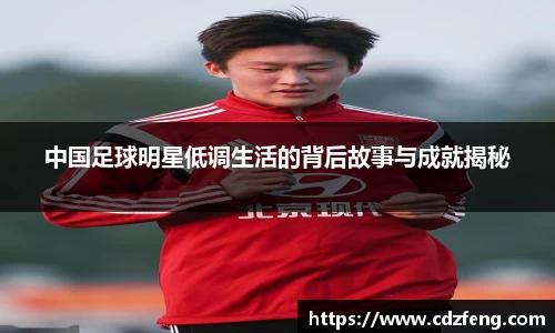 中国足球明星低调生活的背后故事与成就揭秘