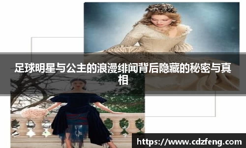 足球明星与公主的浪漫绯闻背后隐藏的秘密与真相